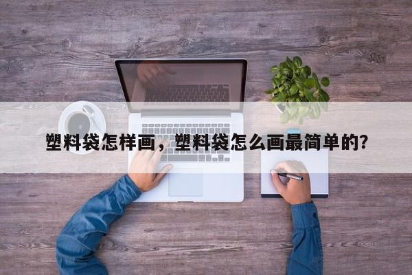 塑料袋怎样画，塑料袋怎么画最简单的？