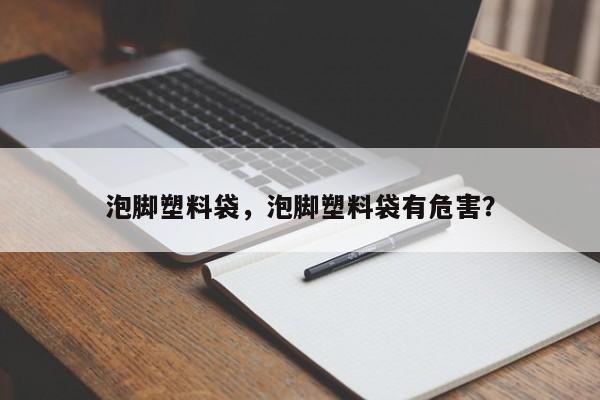 泡脚塑料袋，泡脚塑料袋有危害？