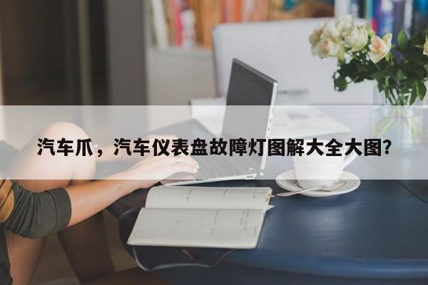 汽车爪，汽车仪表盘故障灯图解大全大图？