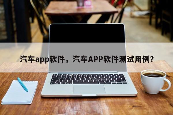 汽车app软件，汽车APP软件测试用例？