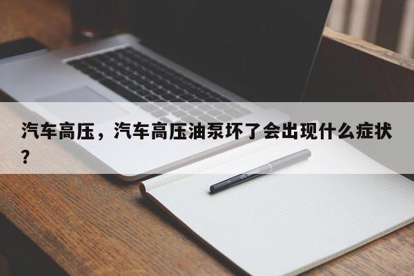 汽车高压，汽车高压油泵坏了会出现什么症状？