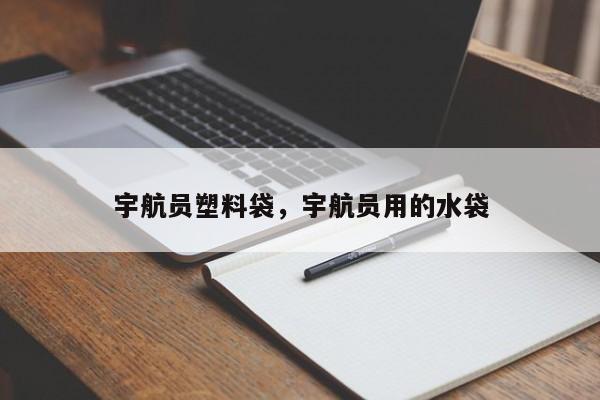 宇航员塑料袋，宇航员用的水袋