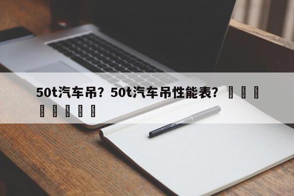 50t汽车吊？50t汽车吊性能表？								