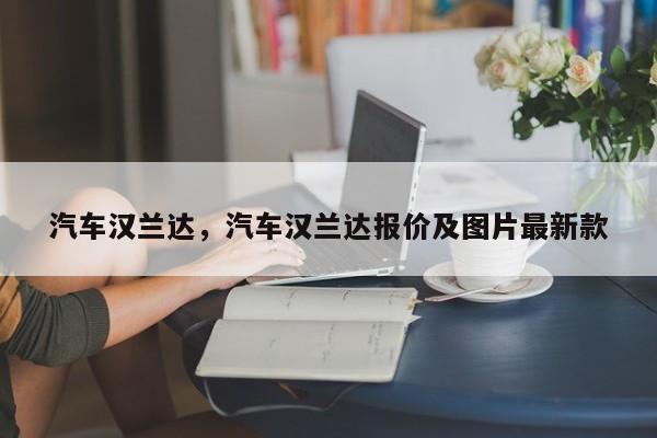 汽车汉兰达，汽车汉兰达报价及图片最新款