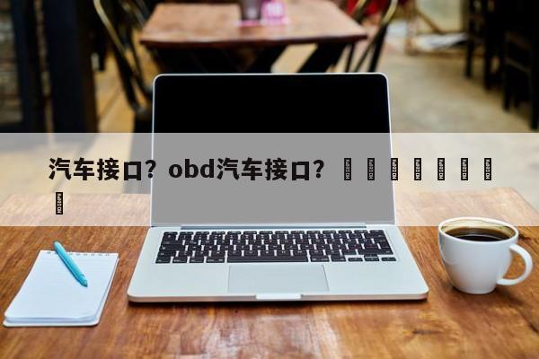 汽车接口？obd汽车接口？								