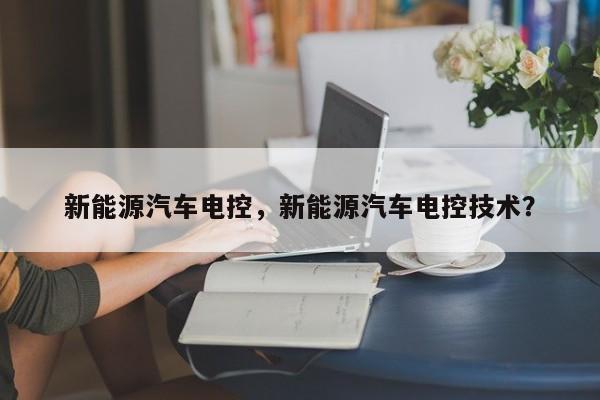 新能源汽车电控，新能源汽车电控技术？