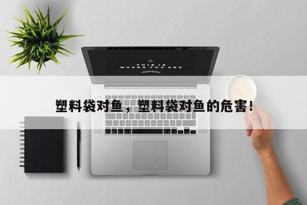 塑料袋对鱼，塑料袋对鱼的危害！