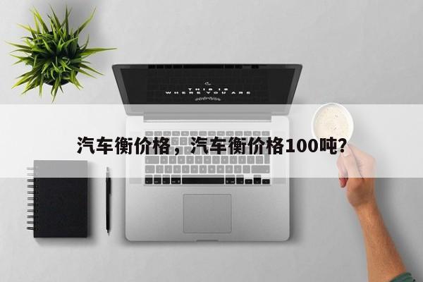 汽车衡价格，汽车衡价格100吨？