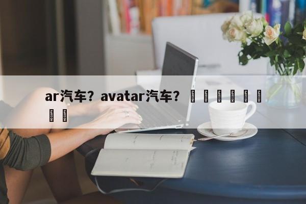 ar汽车？avatar汽车？								