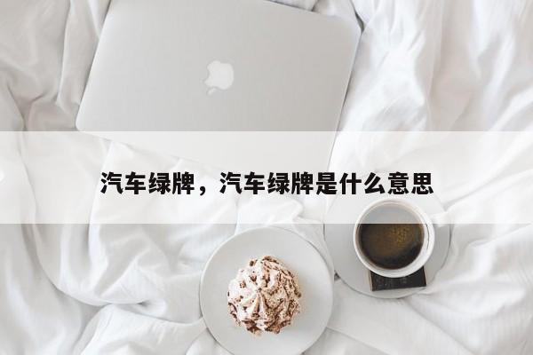 汽车绿牌，汽车绿牌是什么意思