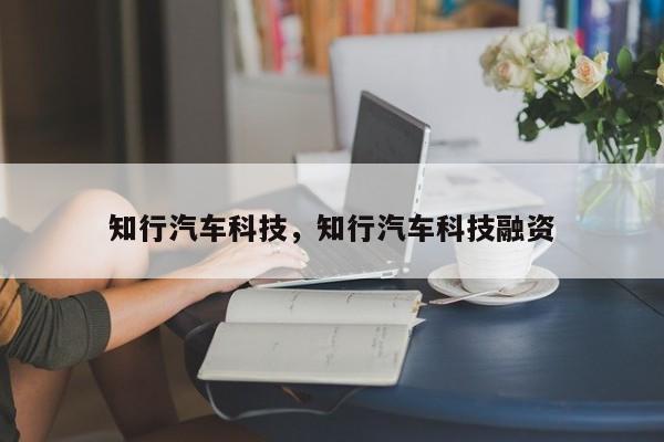 知行汽车科技，知行汽车科技融资