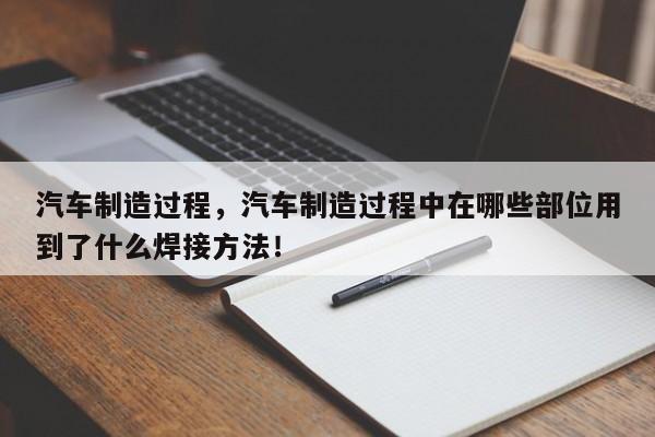 汽车制造过程，汽车制造过程中在哪些部位用到了什么焊接方法！