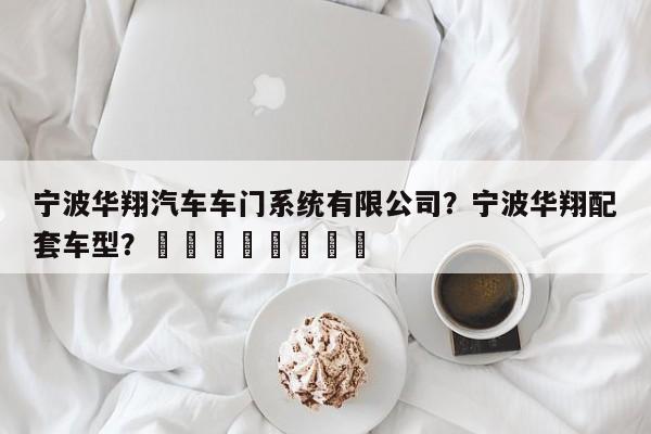 宁波华翔汽车车门系统有限公司？宁波华翔配套车型？								