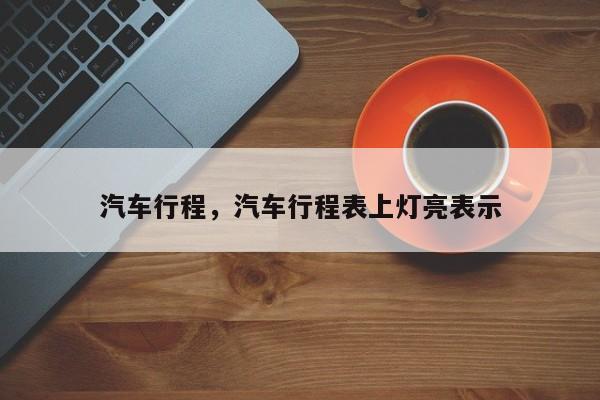 汽车行程，汽车行程表上灯亮表示