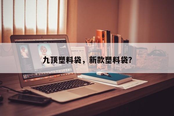 九顶塑料袋，新款塑料袋？