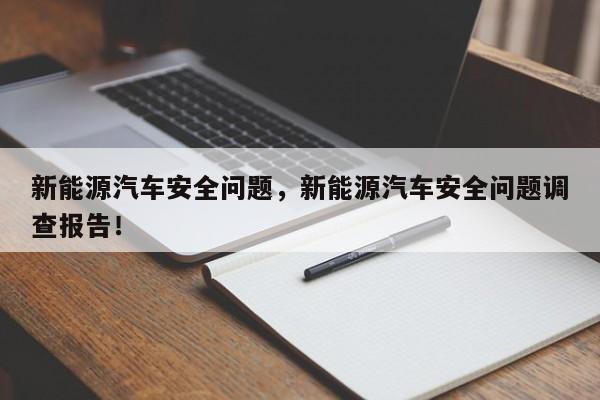 新能源汽车安全问题，新能源汽车安全问题调查报告！