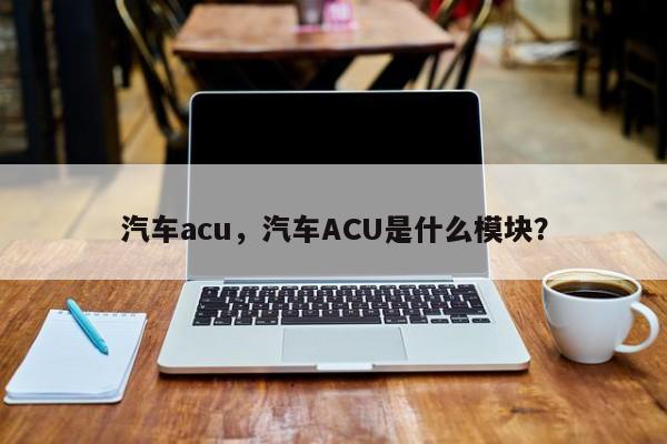 汽车acu，汽车ACU是什么模块？