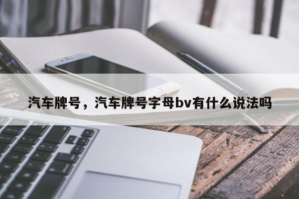 汽车牌号，汽车牌号字母bv有什么说法吗