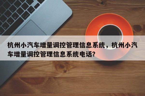 杭州小汽车增量调控管理信息系统，杭州小汽车增量调控管理信息系统电话？