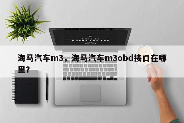 海马汽车m3，海马汽车m3obd接口在哪里？