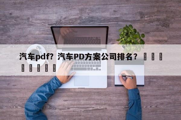 汽车pdf？汽车PD方案公司排名？								