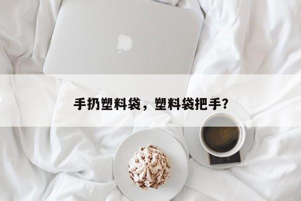 手扔塑料袋，塑料袋把手？