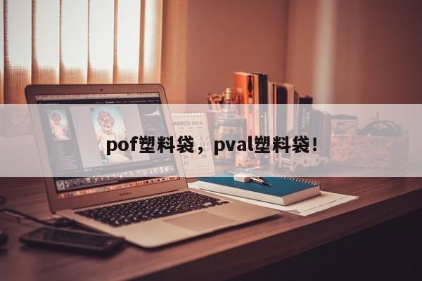 pof塑料袋，pval塑料袋！