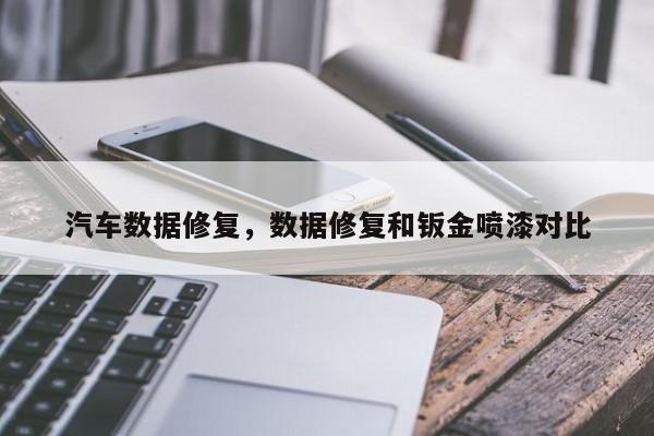 汽车数据修复，数据修复和钣金喷漆对比