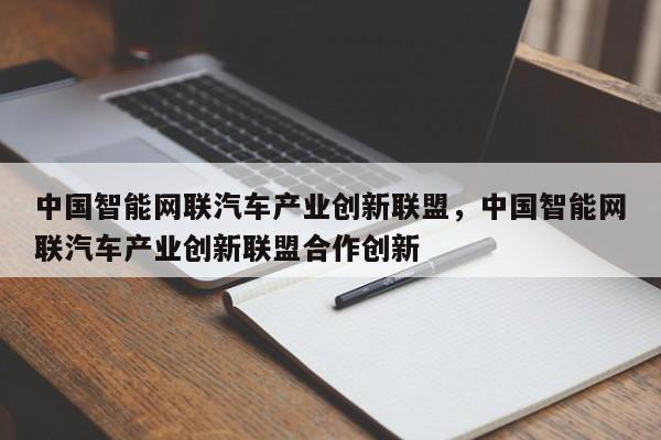 中国智能网联汽车产业创新联盟，中国智能网联汽车产业创新联盟合作创新