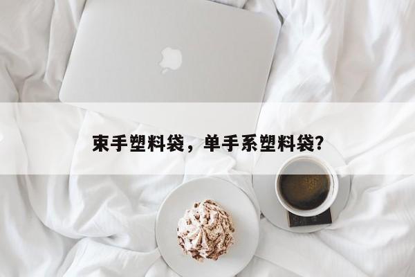 束手塑料袋，单手系塑料袋？