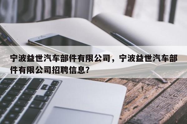 宁波益世汽车部件有限公司，宁波益世汽车部件有限公司招聘信息？