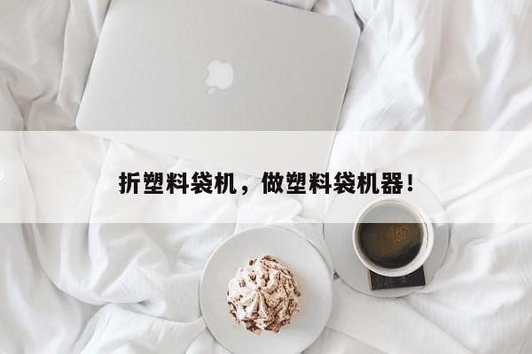 折塑料袋机，做塑料袋机器！