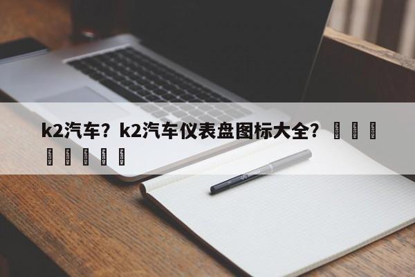 k2汽车？k2汽车仪表盘图标大全？								