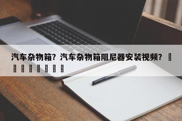 汽车杂物箱？汽车杂物箱阻尼器安装视频？								