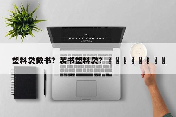 塑料袋做书？装书塑料袋？								