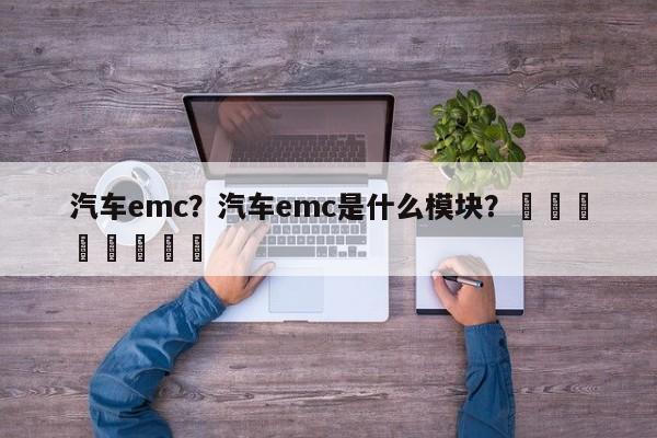 汽车emc？汽车emc是什么模块？								