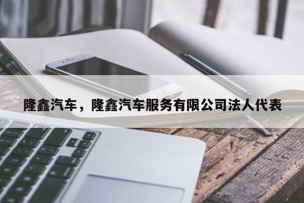 隆鑫汽车，隆鑫汽车服务有限公司法人代表