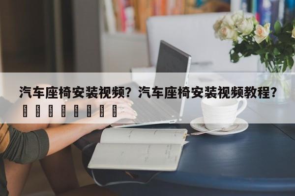 汽车座椅安装视频？汽车座椅安装视频教程？								