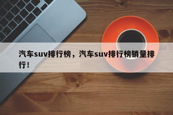 汽车suv排行榜，汽车suv排行榜销量排行！