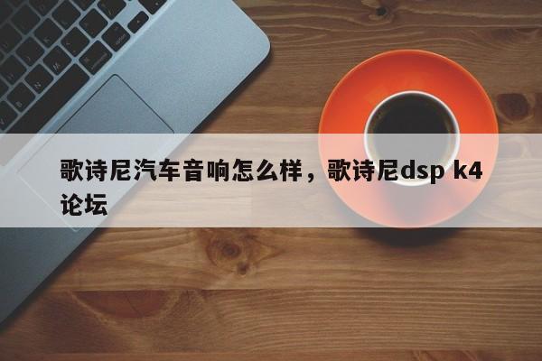 歌诗尼汽车音响怎么样，歌诗尼dsp k4论坛