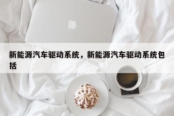 新能源汽车驱动系统，新能源汽车驱动系统包括