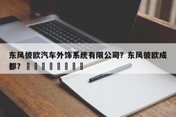 东风彼欧汽车外饰系统有限公司？东风彼欧成都？								