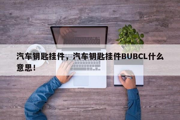 汽车钥匙挂件，汽车钥匙挂件BUBCL什么意思！