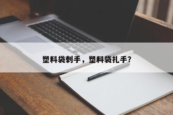 塑料袋刺手，塑料袋扎手？