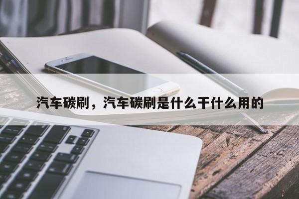 汽车碳刷，汽车碳刷是什么干什么用的