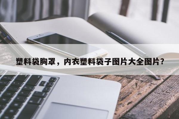 塑料袋胸罩，内衣塑料袋子图片大全图片？