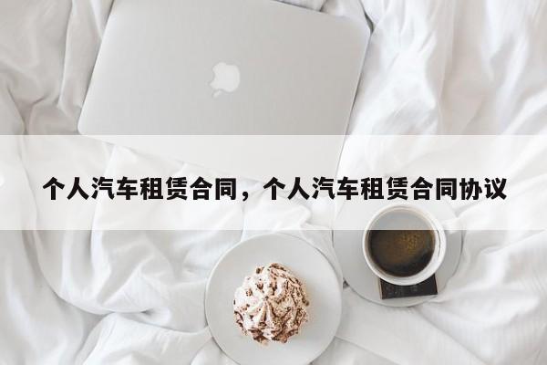 个人汽车租赁合同，个人汽车租赁合同协议