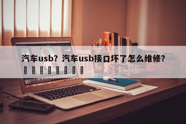 汽车usb？汽车usb接口坏了怎么维修？								