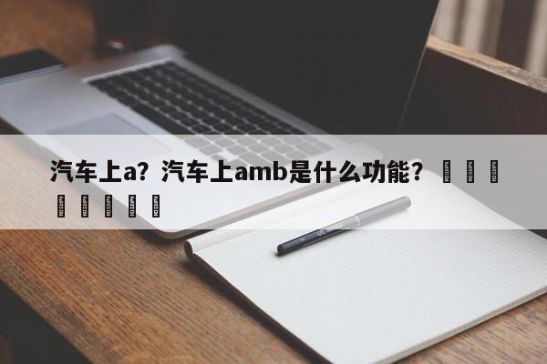 汽车上a？汽车上amb是什么功能？								