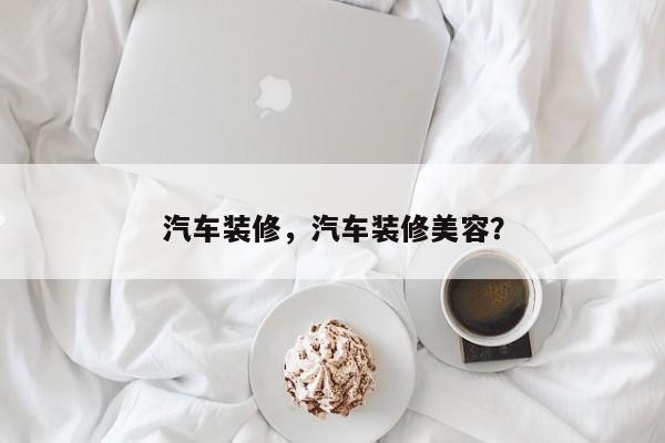 汽车装修，汽车装修美容？